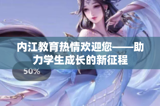 内江教育热情欢迎您——助力学生成长的新征程