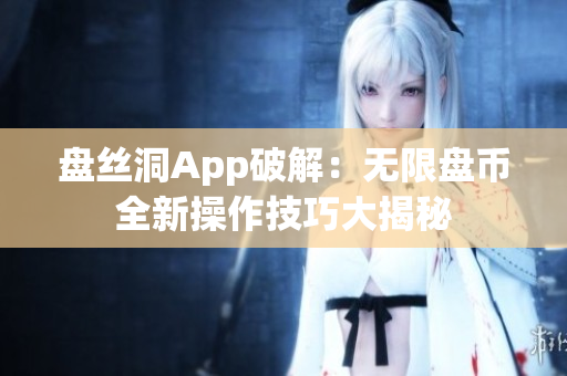 盘丝洞App破解：无限盘币全新操作技巧大揭秘