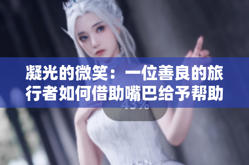 凝光的微笑：一位善良的旅行者如何借助嘴巴给予帮助