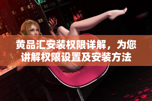 黄品汇安装权限详解，为您讲解权限设置及安装方法
