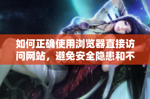 如何正确使用浏览器直接访问网站，避免安全隐患和不便