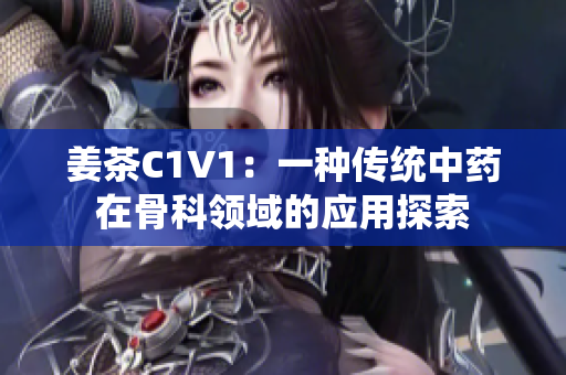 姜茶C1V1：一种传统中药在骨科领域的应用探索