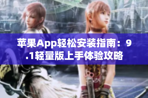 苹果App轻松安装指南：9.1轻量版上手体验攻略