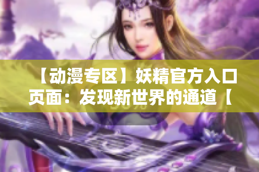 【动漫专区】妖精官方入口页面：发现新世界的通道【更新】