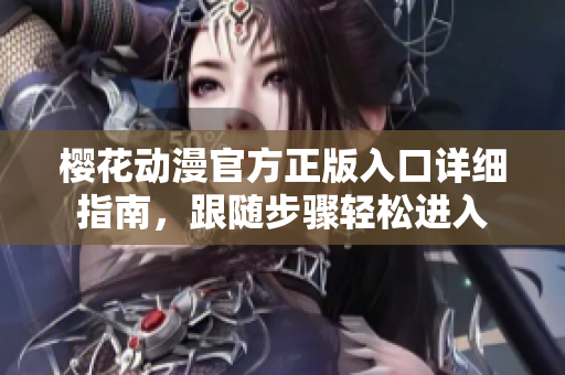 樱花动漫官方正版入口详细指南，跟随步骤轻松进入