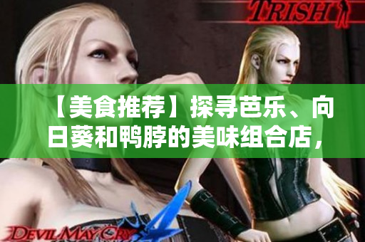 【美食推荐】探寻芭乐、向日葵和鸭脖的美味组合店，限时特惠等你来品尝！