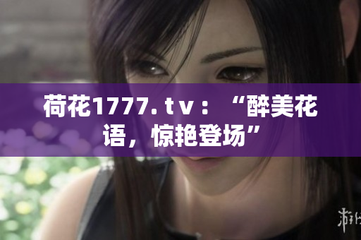 荷花1777. tⅴ：“醉美花语，惊艳登场”