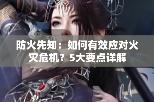 防火先知：如何有效应对火灾危机？5大要点详解
