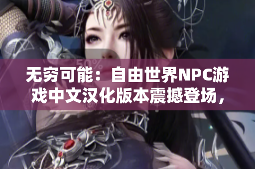 无穷可能：自由世界NPC游戏中文汉化版本震撼登场，全新游戏体验！