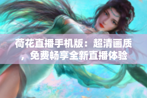 荷花直播手机版：超清画质，免费畅享全新直播体验