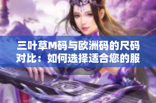 三叶草M码与欧洲码的尺码对比：如何选择适合您的服装大小