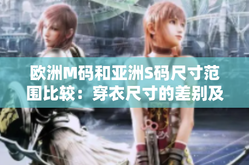 欧洲M码和亚洲S码尺寸范围比较：穿衣尺寸的差别及选择技巧