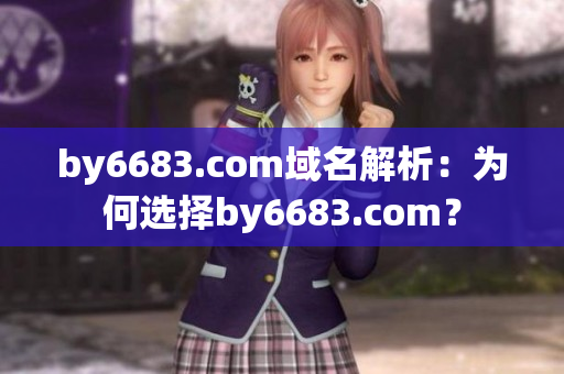 by6683.com域名解析：为何选择by6683.com？