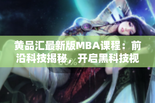 黄品汇最新版MBA课程：前沿科技揭秘，开启黑科技视野