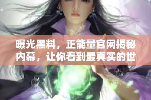 曝光黑料，正能量官网揭秘内幕，让你看到最真实的世界