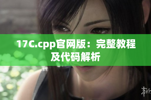 17C.cpp官网版：完整教程及代码解析
