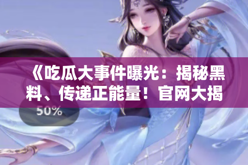 《吃瓜大事件曝光：揭秘黑料、传递正能量！官网大揭秘》