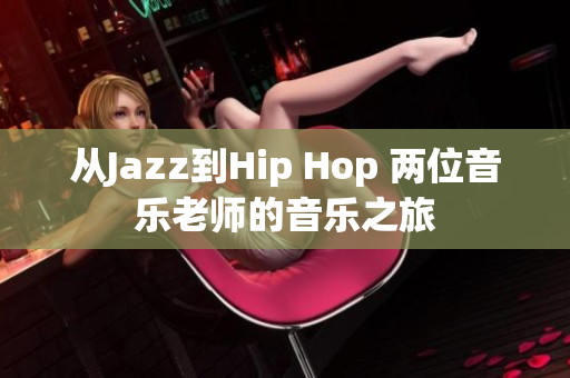 从Jazz到Hip Hop 两位音乐老师的音乐之旅