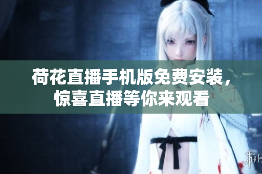 荷花直播手机版免费安装，惊喜直播等你来观看