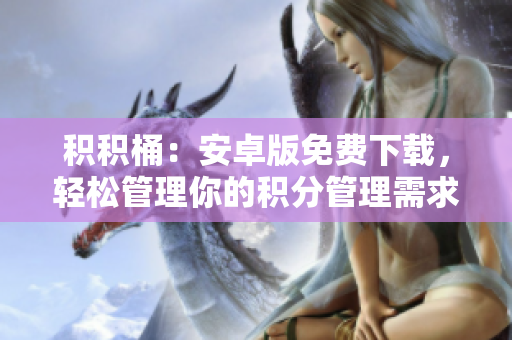 积积桶：安卓版免费下载，轻松管理你的积分管理需求