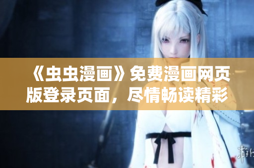 《虫虫漫画》免费漫画网页版登录页面，尽情畅读精彩漫画！