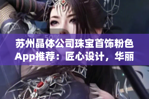 苏州晶体公司珠宝首饰粉色App推荐：匠心设计，华丽绽放