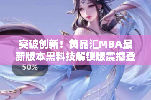 突破创新！黄品汇MBA最新版本黑科技解锁版震撼登场，改变你的学习方式