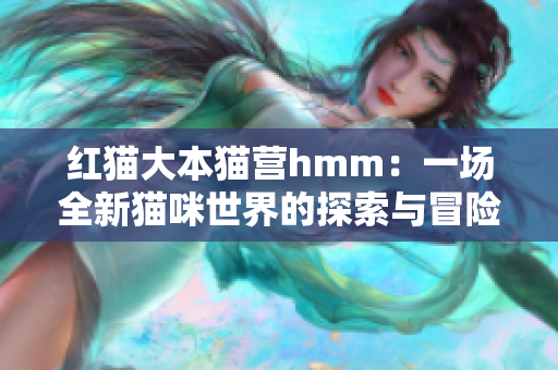 红猫大本猫营hmm：一场全新猫咪世界的探索与冒险