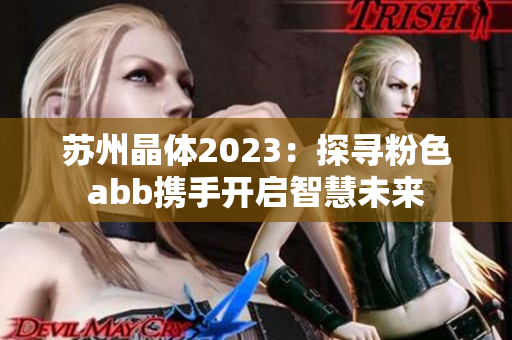 苏州晶体2023：探寻粉色abb携手开启智慧未来