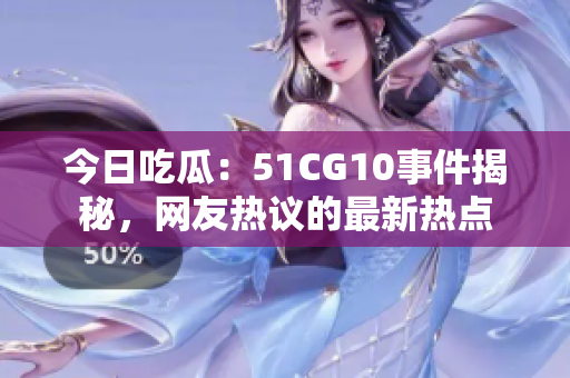 今日吃瓜：51CG10事件揭秘，网友热议的最新热点