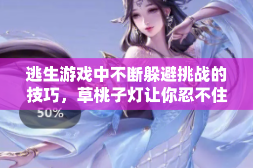 逃生游戏中不断躲避挑战的技巧，草桃子灯让你忍不住尖叫!