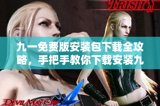 九一免费版安装包下载全攻略，手把手教你下载安装九一免费版，轻松享受游戏乐趣