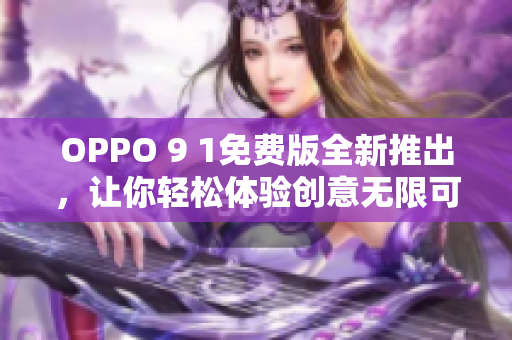 OPPO 9 1免费版全新推出，让你轻松体验创意无限可能