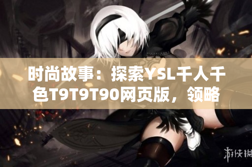 时尚故事：探索YSL千人千色T9T9T90网页版，领略千姿百态的美妆世界