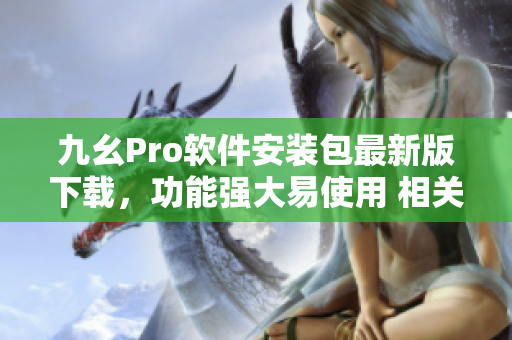 九幺Pro软件安装包最新版下载，功能强大易使用 相关资讯