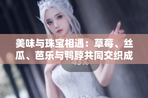 美味与珠宝相遇：草莓、丝瓜、芭乐与鸭脖共同交织成翡翠手镯