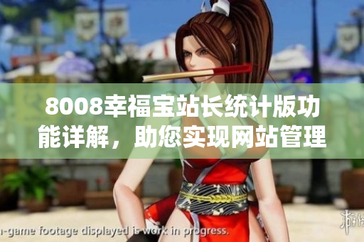 8008幸福宝站长统计版功能详解，助您实现网站管理轻松愉快
