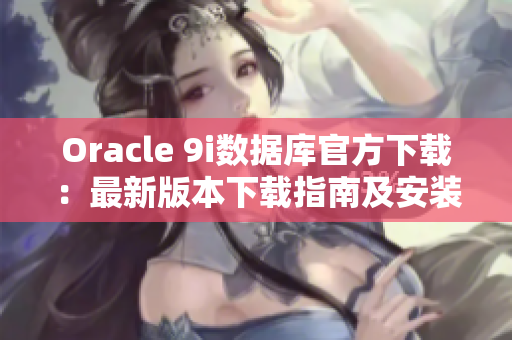 Oracle 9i数据库官方下载：最新版本下载指南及安装教程