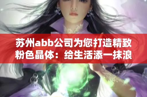 苏州abb公司为您打造精致粉色晶体：给生活添一抹浪漫光彩