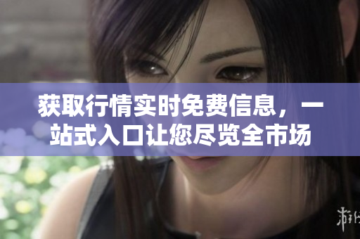 获取行情实时免费信息，一站式入口让您尽览全市场