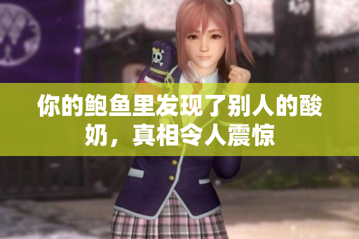 你的鲍鱼里发现了别人的酸奶，真相令人震惊