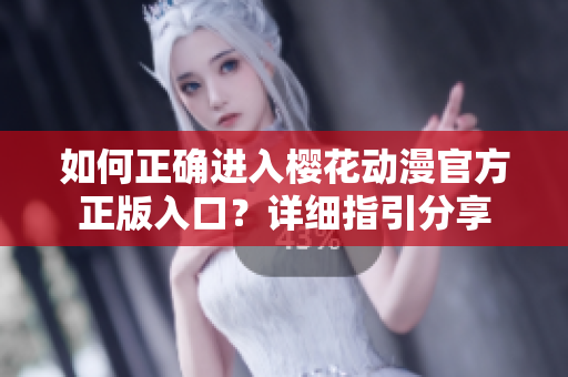 如何正确进入樱花动漫官方正版入口？详细指引分享