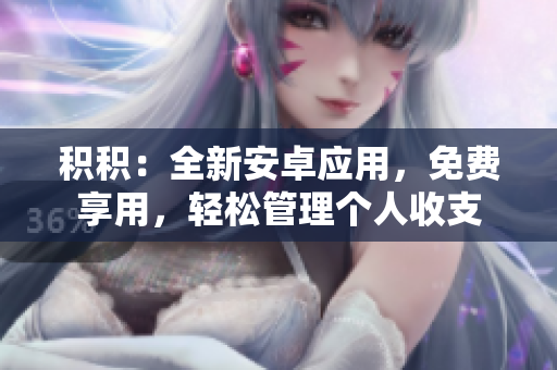 积积：全新安卓应用，免费享用，轻松管理个人收支