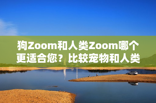 狗Zoom和人类Zoom哪个更适合您？比较宠物和人类使用的视频会议软件