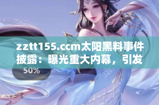 zztt155.ccm太阳黑料事件披露：曝光重大内幕，引发舆论热议