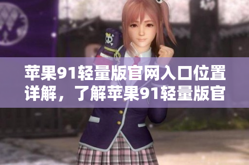 苹果91轻量版官网入口位置详解，了解苹果91轻量版官网如何进入