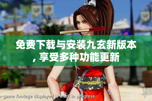 免费下载与安装九玄新版本, 享受多种功能更新