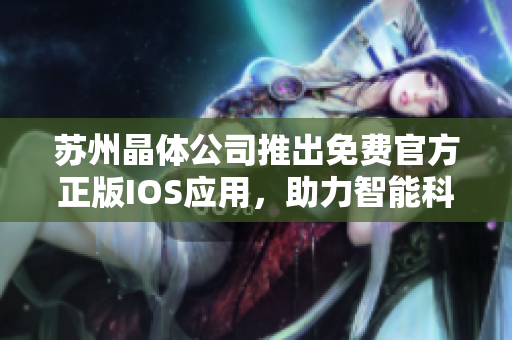 苏州晶体公司推出免费官方正版IOS应用，助力智能科技发展