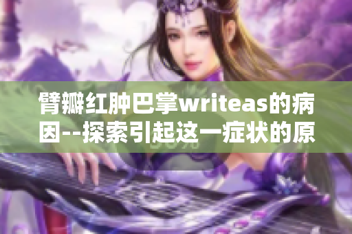 臂瓣红肿巴掌writeas的病因--探索引起这一症状的原因