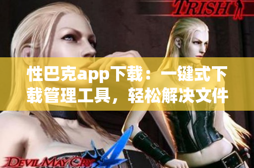 性巴克app下载：一键式下载管理工具，轻松解决文件下载问题
